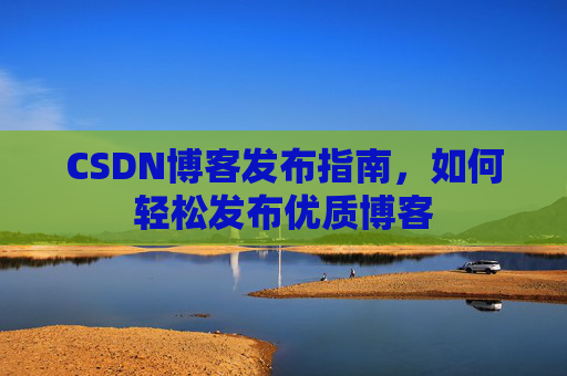 CSDN博客发布指南，如何轻松发布优质博客