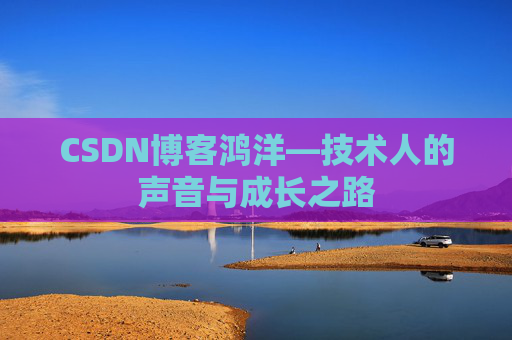 CSDN博客鸿洋—技术人的声音与成长之路