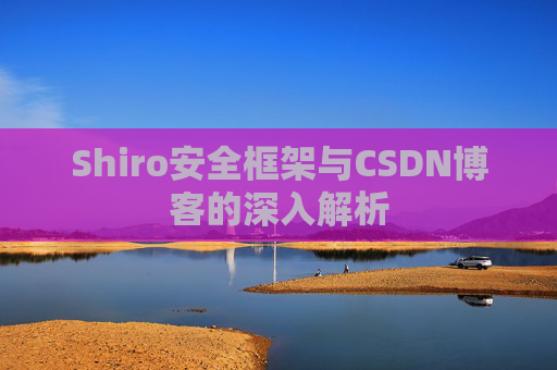 Shiro安全框架与CSDN博客的深入解析